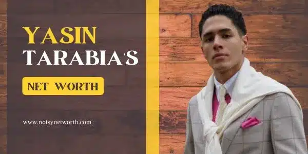 Yasin Tarabia Net Worth | Is He One of the Richest Celebrities?
